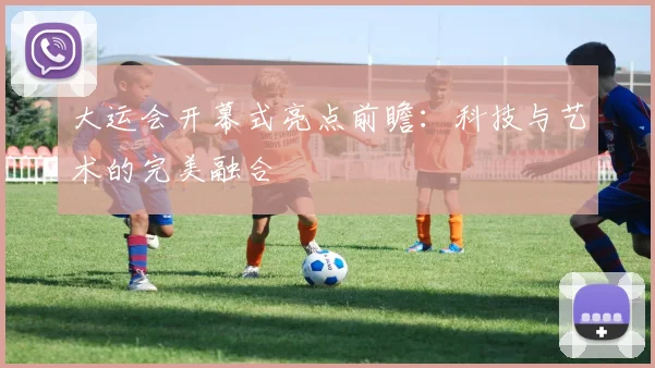 大运会开幕式亮点前瞻：科技与艺术的完美融合