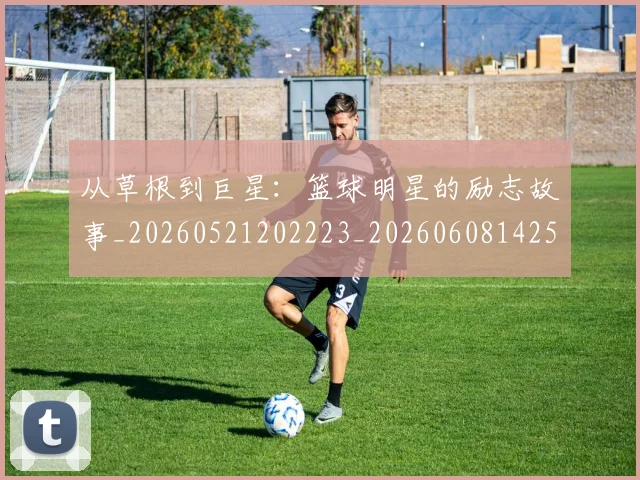从草根到巨星:篮球明星的励志故事_20260521202223_20260608142533