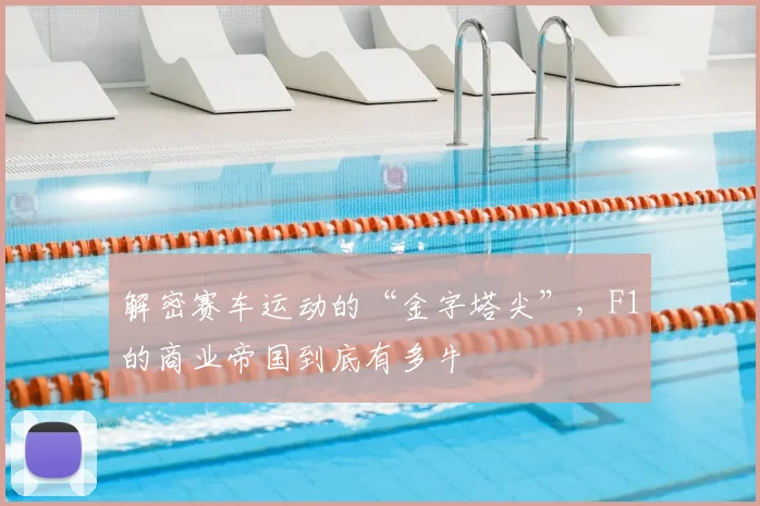 解密赛车运动的“金字塔尖”，F1的商业帝国到底有多牛