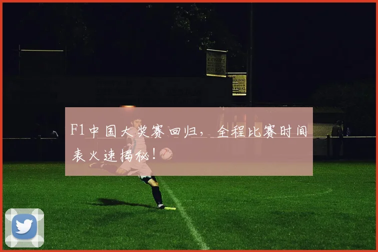 F1中国大奖赛回归,全程比赛时间表火速揭秘!