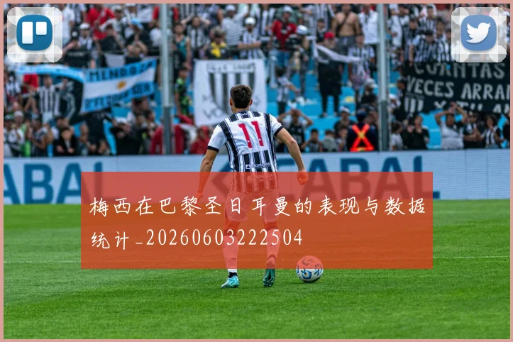 梅西在巴黎圣日耳曼的表现与数据统计_20260603222504