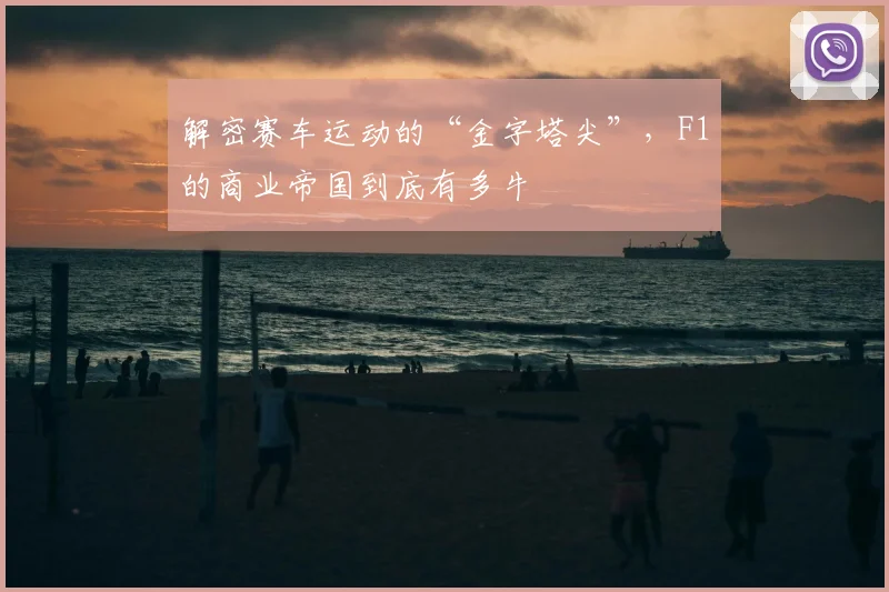 解密赛车运动的“金字塔尖”，F1的商业帝国到底有多牛