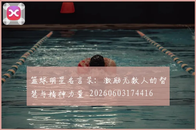 篮球明星名言录：激励无数人的智慧与精神力量_20260603174416