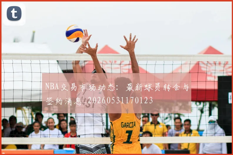 NBA交易市场动态：最新球员转会与签约消息_20260531170123
